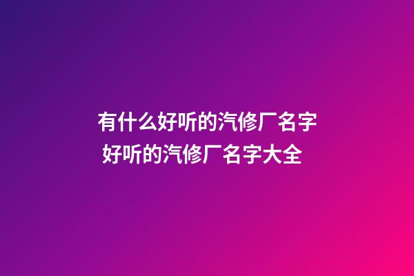 有什么好听的汽修厂名字 好听的汽修厂名字大全-第1张-公司起名-玄机派